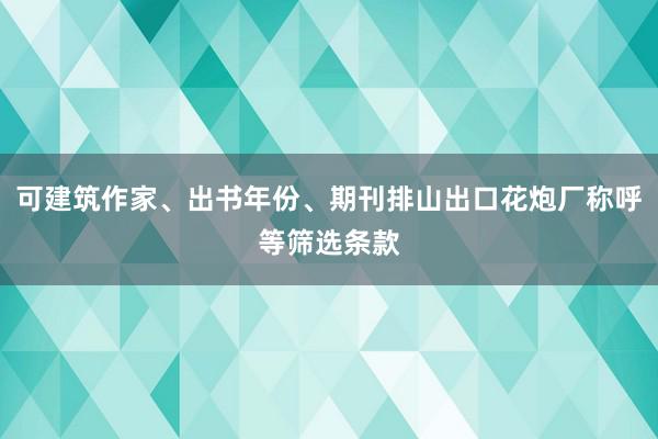可建筑作家、出书年份、期刊排山出口花炮厂称呼等筛选条款